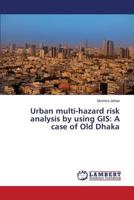 Urban Multi-Hazard Risk Analysis by Using GIS: A Case of Old Dhaka 3659294314 Book Cover