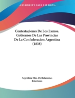 Contestaciones De Los Exmos. Gobiernos De Las Provincias De La Confederacion Argentina (1838) 1169650503 Book Cover