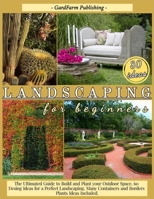 Landscaping for Beginners: The Ultimated Guide to Build and Plant Your Outdoor Space. 60 Design Ideas for Perfect Landscaping. Many Containers and Borders Plants Ideas Included. 1801127441 Book Cover