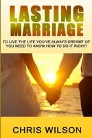Lasting Marriage: To Live the Life You've Always Dreamt of You Need to Know How to Do It Right 1548514322 Book Cover