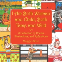I Am Both Woman and Child, Both Tame and Wild: A Collection of Poems, Illustrations and Reflections 1665505354 Book Cover