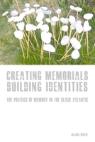 Creating Memorials, Building Identities: The Politics of Memory in the Black Atlantic 1846317592 Book Cover