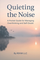 Quieting the Noise: A Pocket Guide for Managing Overthinking and Self-Doubt B0FGWJ9TJ5 Book Cover