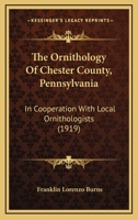 The Ornithology of Chester County, Pennsylvania: In Cooperation with Local Ornithologists 0548900094 Book Cover