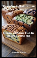 Quick Breads Made Easy: 40 Recipes for Busy Bakers: Wholesome and Delicious Breads You Can Make in Under an Hour B0FKMFFPBV Book Cover
