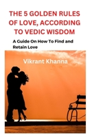 The 5 Golden Rules of Love, According to Vedic Wisdom: A Guide On How To Find and Retain Love B0BTKSQKPP Book Cover
