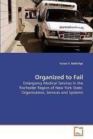 Organized to Fail: Emergency Medical Services in the Rochester Region of New York State: Organization, Services and Systems 363915164X Book Cover