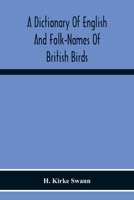 A Dictionary of English and Folk-names of British Birds; With Their History, Meaning, and First Usage, and the Folk-lore, Weather-lore, Legends, Etc., Relating to the More Familiar Species 1016455038 Book Cover