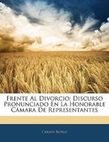 Frente Al Divorcio: Discurso Pronunciado En La Honorable Cámara De Representantes 1144993601 Book Cover