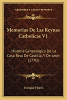 Memorias De Las Reynas Catholicas V1: Historia Genealogica De La Casa Real De Castilla, Y De Leon (1770) 1167025229 Book Cover