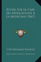 Etude Sur Le Cafe Ses Applications A La Medecine (1867) 1120417570 Book Cover