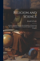 Religion and Science: A Series of Sunday Lectures On the Relation of Natural and Revealed Religion, Or the Truths Revealed in Nature and Scripture 1020712538 Book Cover