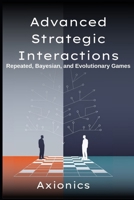 Advanced Strategic Interactions: Repeated, Bayesian, and Evolutionary Games (Finitely/infinitely repeated games, Folk Theorems, Bayesian Nash ... to Economic & Mathematical Applications) B0F9KPCJYQ Book Cover