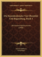Die Kunstdenkmaler Von Oberpfalz Und Regensburg, Book 3: Bezirksamt Waldmunchen (1906) 1169694233 Book Cover