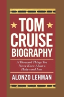 TOM CRUISE BIOGRAPHY: A Thousand Things You Never Knew About A Hollywood Icon B0DTT5QCGK Book Cover