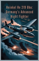 Heinkel He 219 Uhu: Germany’s Advanced Night Fighter: Inside the Secrets, Designs, and Missed Opportunities of WWII’s Most Advanced, Yet Underused, Aircraft B0GV8MVJTS Book Cover