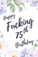 Happy Fucking 75th Birthday: 6x9 Lined Notebook/Journal Birthday Gift Idea. Funny Card Alternative 1709891726 Book Cover