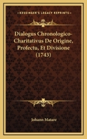 Dialogus Chronologico-Charitativus De Origine, Profectu, Et Divisione (1743) 1165913895 Book Cover