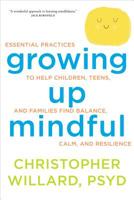 Growing Up Mindful: Essential Practices to Help Children, Teens, and Families Find Balance, Calm, and Resilience 1622035909 Book Cover