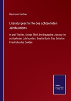 Literaturgeschichte des achtzehnten Jahrhunderts: In drei Theilen. Dritter Theil. Die Deutsche Literatur im achtzehnten Jahrhundert. Zweite Buch. Das Zeitalter Friedrichs des Großen 3375036949 Book Cover