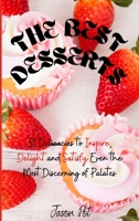 The Best Desserts: 51 Delicacies to Inspire, Delight and Satisfy Even the Most Discerning of Palates 166713504X Book Cover