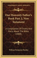 Our Heavenly Father's Book Part 2, New Testament: A Compilation Of Truths And Facts About The Bible 1104360446 Book Cover