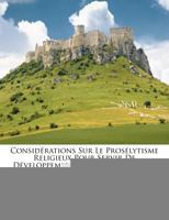 Considérations Sur Le Prosélytisme Religieux Pour Servir De Développement À Des Thèses Sur Le Même Sujet... 1275981992 Book Cover