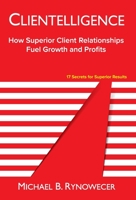 Clientelligence: How Superior Client Relationships Fuel Growth and Profits 099641343X Book Cover