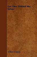 Get thee behind me, Satan! A homeborn book of hometruths, by Olive Logan (Mrs. Wirt Sikes). 1113737875 Book Cover
