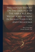 Preliminary Report On The Geology Of The Arbuckle And Wichita Mountains In Indian Territory And Oklahoma 1022296582 Book Cover