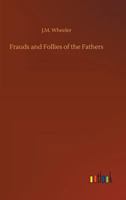 Frauds and Follies of the Fathers 151468425X Book Cover