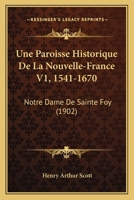 Une Paroisse Historique De La Nouvelle-France V1, 1541-1670: Notre Dame De Sainte Foy (1902) 1160756767 Book Cover