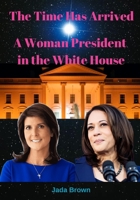The Time Has Arrived: A Woman President in the White House B0CFCQ1JM8 Book Cover