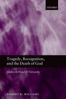 Tragedy, Recognition, and the Death of God: Studies in Hegel and Nietzsche 0199656053 Book Cover