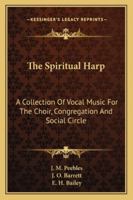 The Spiritual Harp: a Collection of Vocal Music for the Choir, Congregation, and Social Circle 1014814340 Book Cover