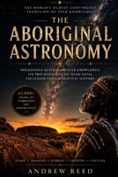 The Aboriginal Astronomy: Indigenous Australian Star Knowledge, Its Precision and Its Near-Total Exclusion From Scientific History B0H4DGMCTT Book Cover