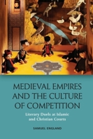 Medieval Empires and the Culture of Competition: Literary Duels at Islamic and Christian Courts 1474425232 Book Cover