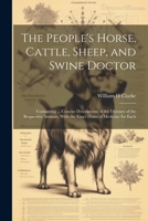 The People's Horse, Cattle, Sheep, and Swine Doctor: Containing ... Concise Descriptions of the Diseases of the Respective Animals, With the Exact Doses of Medicine for Each 1021400912 Book Cover