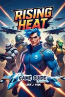 RISING HEAT GAME GUIDE: In-Depth Strategies for Victory, Character Customization for Casual and Competitive Players B0G5FL4G7V Book Cover