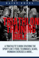 Triathlon Training Bible: A Triathletes Book Covering The Sports Diet/Food, Techniques, Gears, Ironman Exercises & More... 1976357861 Book Cover