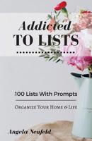 Addicted To Lists: The Ultimate Little List Makers Companion with Prompts for Ultimate Organization: 100 Lists To Organize Your Home & Life (Volume 1) 1539302121 Book Cover