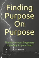 Finding Purpose On Purpose: The key to your happiness is already in your head B08NS7PGRW Book Cover