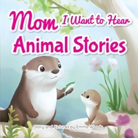 Mom, I Want to Hear Animal Stories: A Mother's Bedtime Wisdom on Love, Kindness, and Bravery-With Dolphins, Giraffes, Otters, and More! (I Wanna Hear) 1963155238 Book Cover