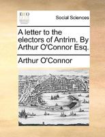 A letter to the electors of Antrim. By Arthur O'Connor Esq. 1140700499 Book Cover