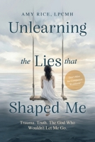 Unlearning the Lies That Shaped Me : Trauma. Truth. the God Who Wouldn't Let Me God 1684881811 Book Cover