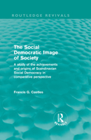 The Social Democratic Image of Society (Routledge Revivals): A Study of the Achievements and Origins of Scandinavian Social Democracy in Comparative Perspective 0415557623 Book Cover