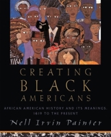 Creating Black Americans: African-American History and Its Meanings, 1619 to the Present 0195137566 Book Cover