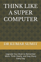THINK LIKE A SUPER COMPUTER: Upgrade Your Brain to Remember More, Think Clearly, and Stay Sharp Every Day B0GXD2R56T Book Cover