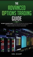 The Advanced Options Trading Guide: The Best Complete Guide for Earning Income With Options Trading, Learn Secret Investment Strategies for Investing in Stocks, Futures, ETF, Options, and Binaries. 179867419X Book Cover