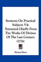 Sermons On Practical Subjects V4: Extracted Chiefly From The Works Of Divines Of The Last Century 1104904322 Book Cover